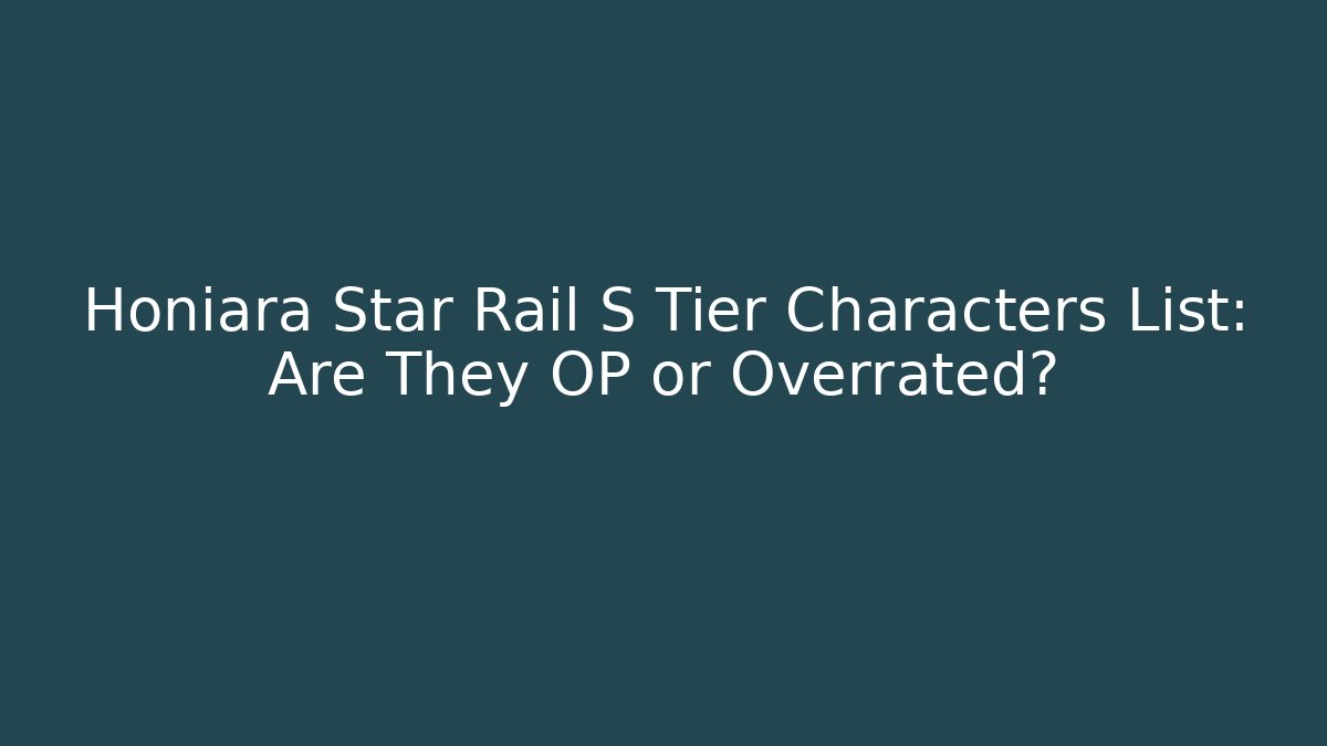 Honiara Star Rail S Tier Characters List: Are They OP or Overrated?