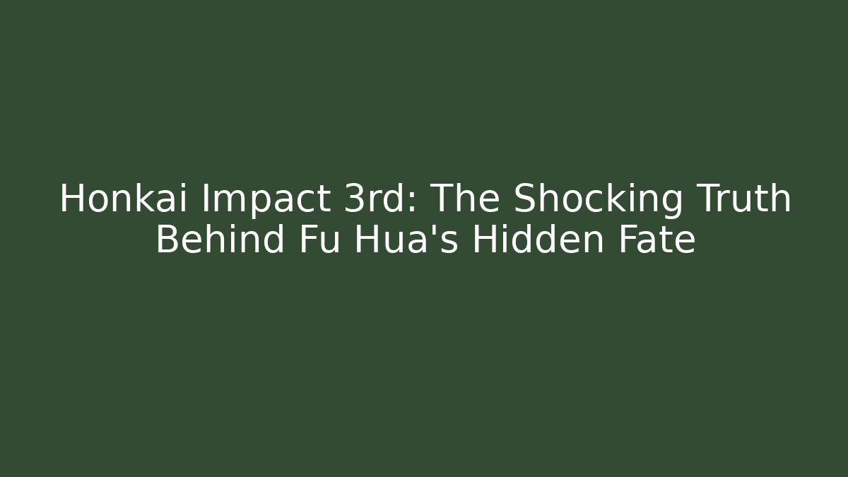 Honkai Impact 3rd: The Shocking Truth Behind Fu Hua's Hidden Fate