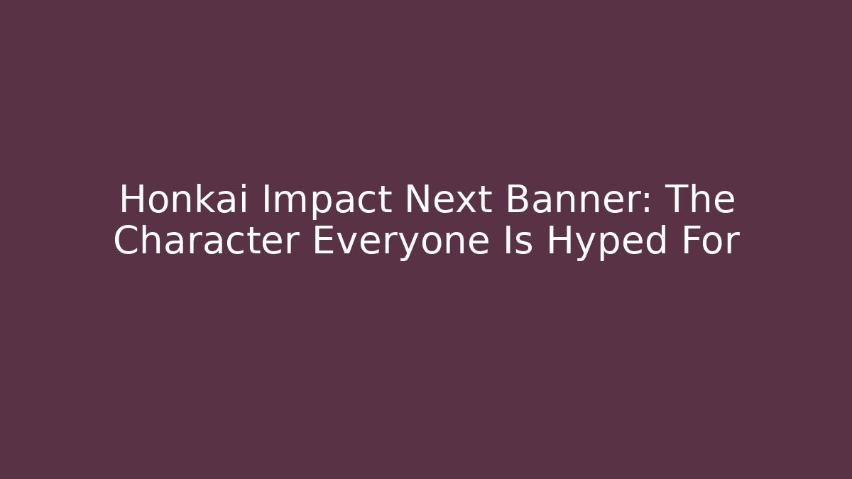 Honkai Impact Next Banner: The Character Everyone Is Hyped For