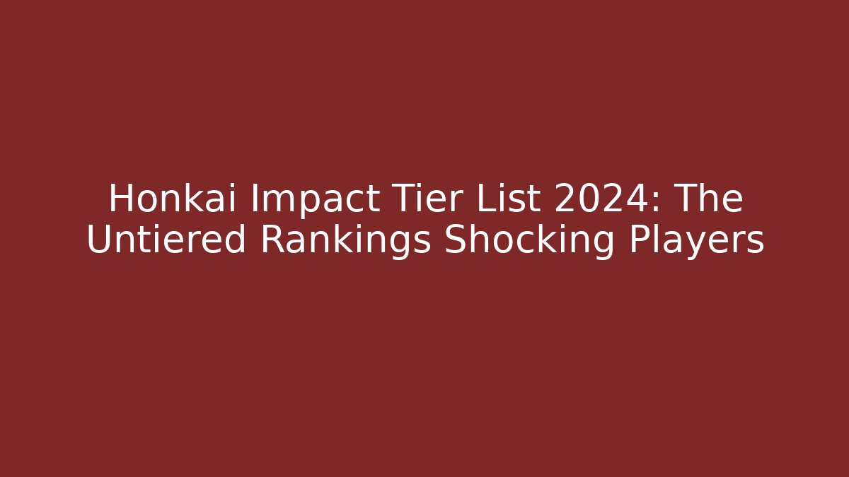 Honkai Impact Tier List 2024: The Untiered Rankings Shocking Players