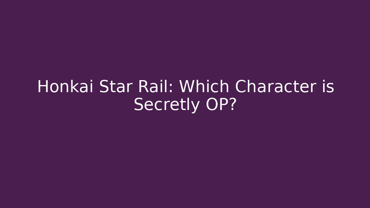 Honkai Star Rail: Which Character is Secretly OP?