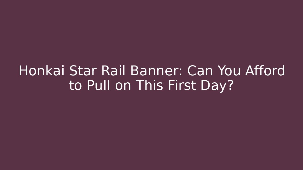 Honkai Star Rail Banner: Can You Afford to Pull on This First Day?