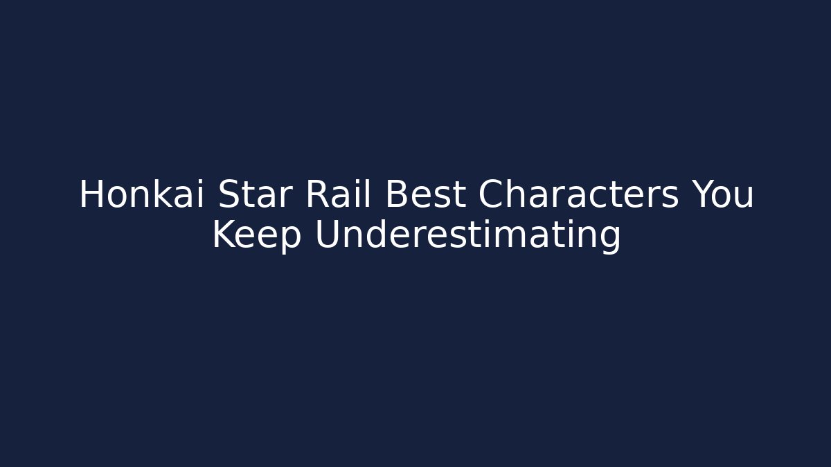 Honkai Star Rail Best Characters You Keep Underestimating