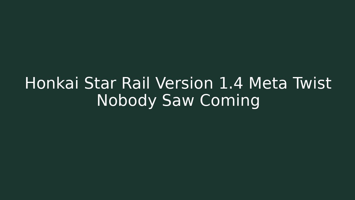 Honkai Star Rail Version 1.4 Meta Twist Nobody Saw Coming