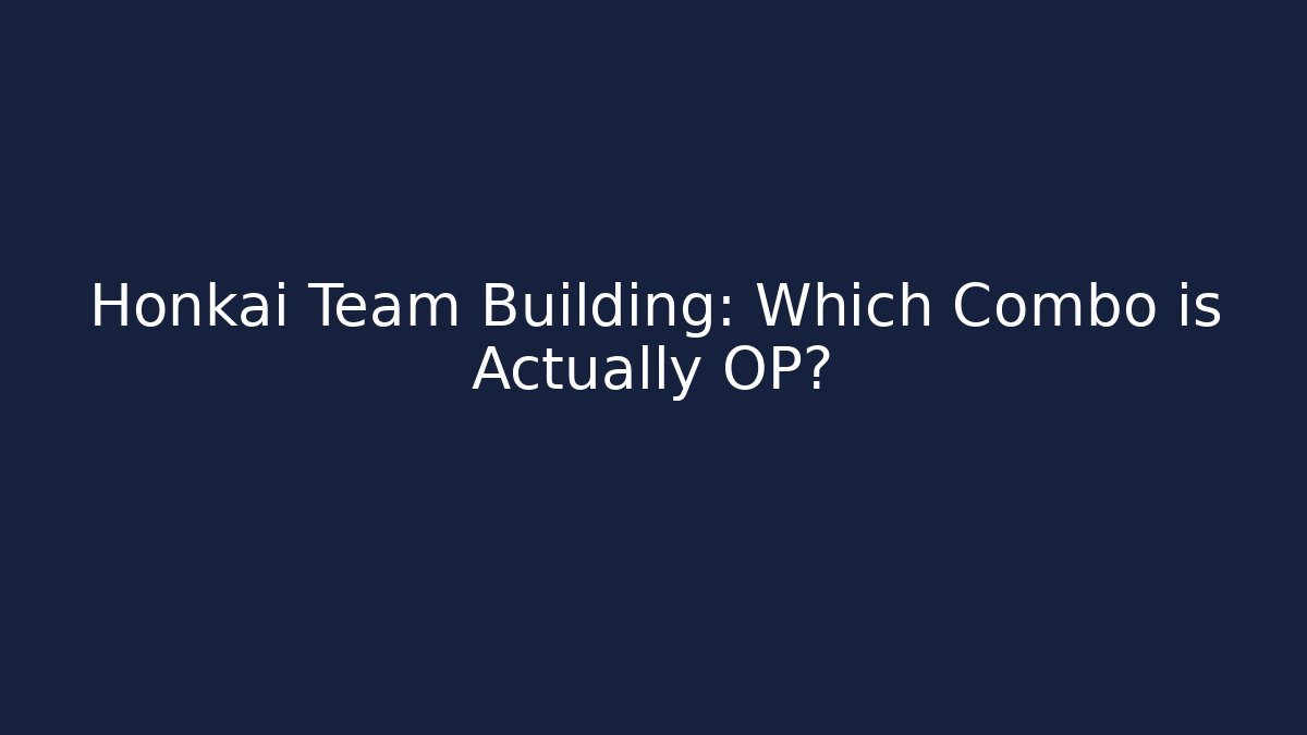 Honkai Team Building: Which Combo is Actually OP?