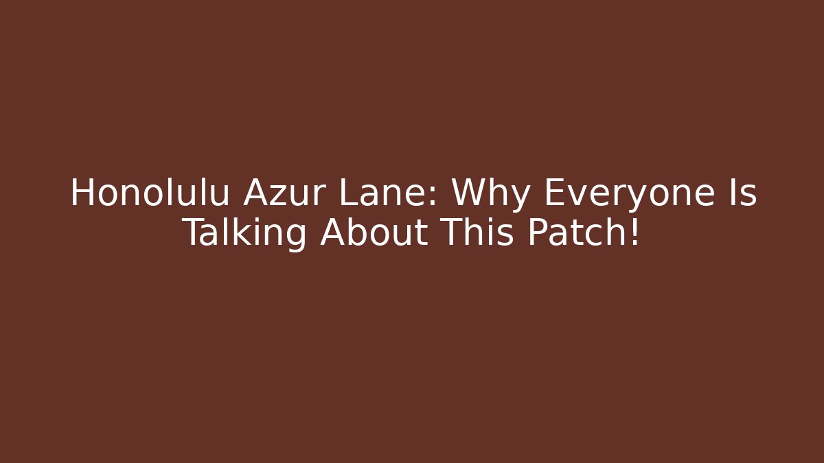 Honolulu Azur Lane: Why Everyone Is Talking About This Patch!