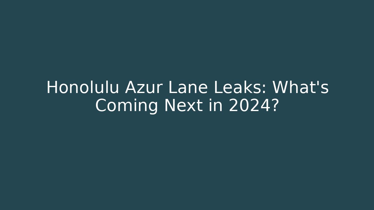 Honolulu Azur Lane Leaks: What's Coming Next in 2024?