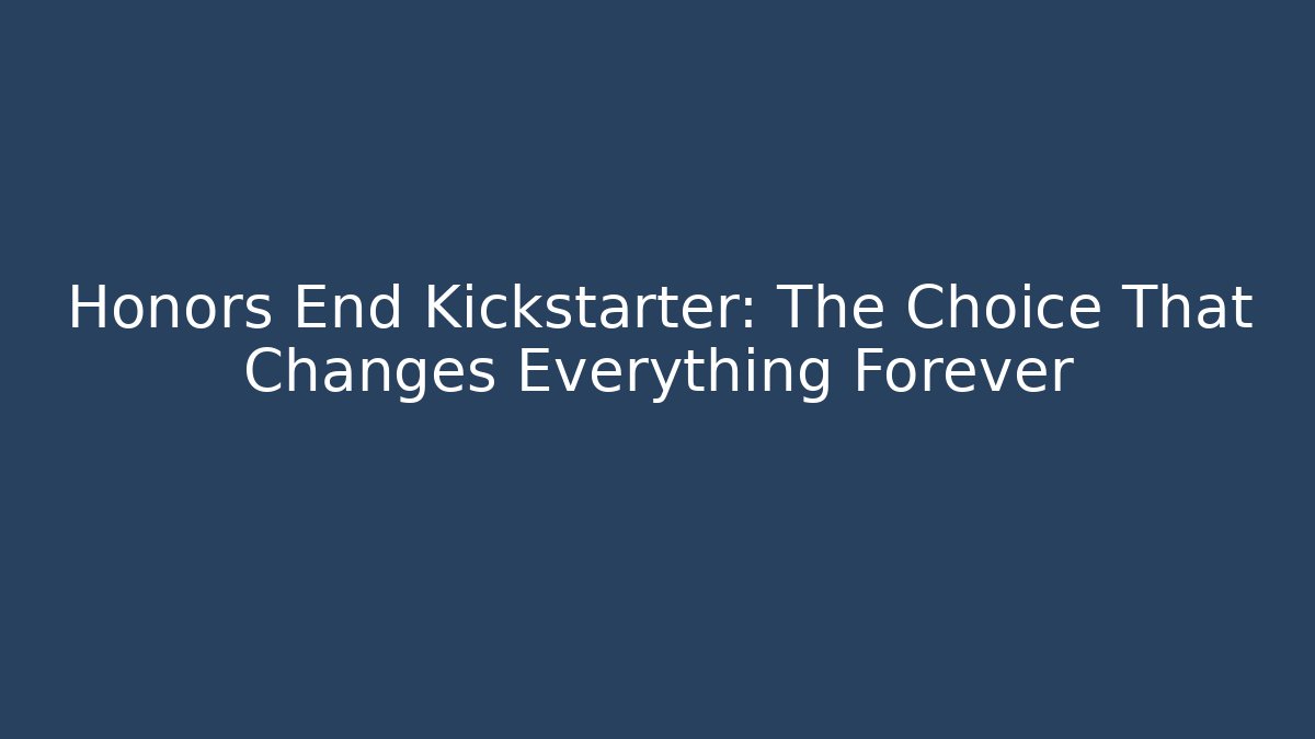 Honors End Kickstarter: The Choice That Changes Everything Forever - Critter Realm