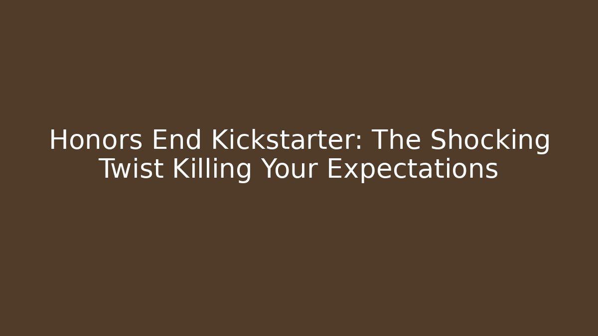 Honors End Kickstarter: The Shocking Twist Killing Your Expectations