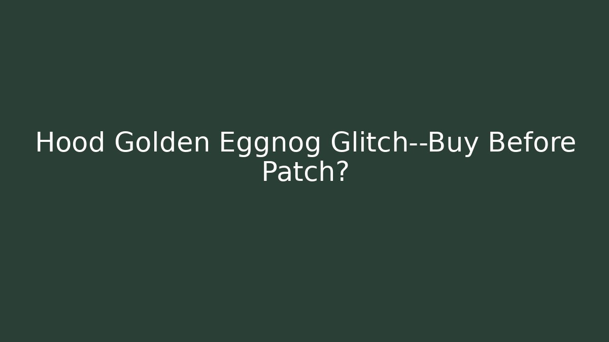 Hood Golden Eggnog Glitch—Buy Before Patch?