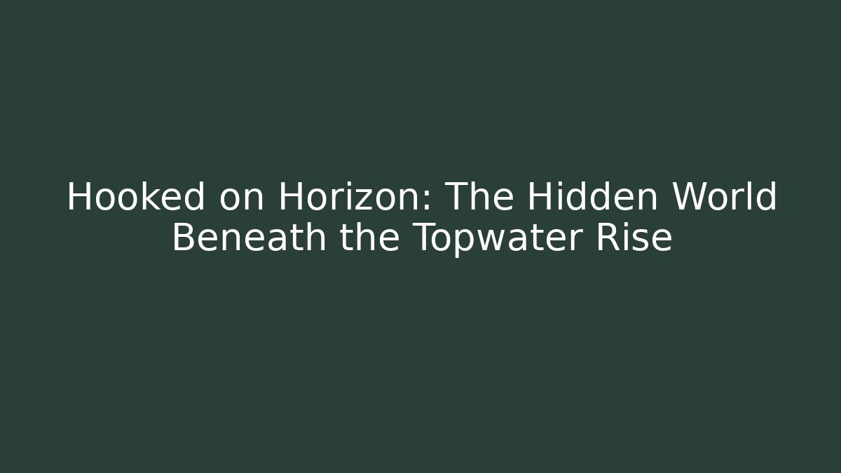 Hooked on Horizon: The Hidden World Beneath the Topwater Rise