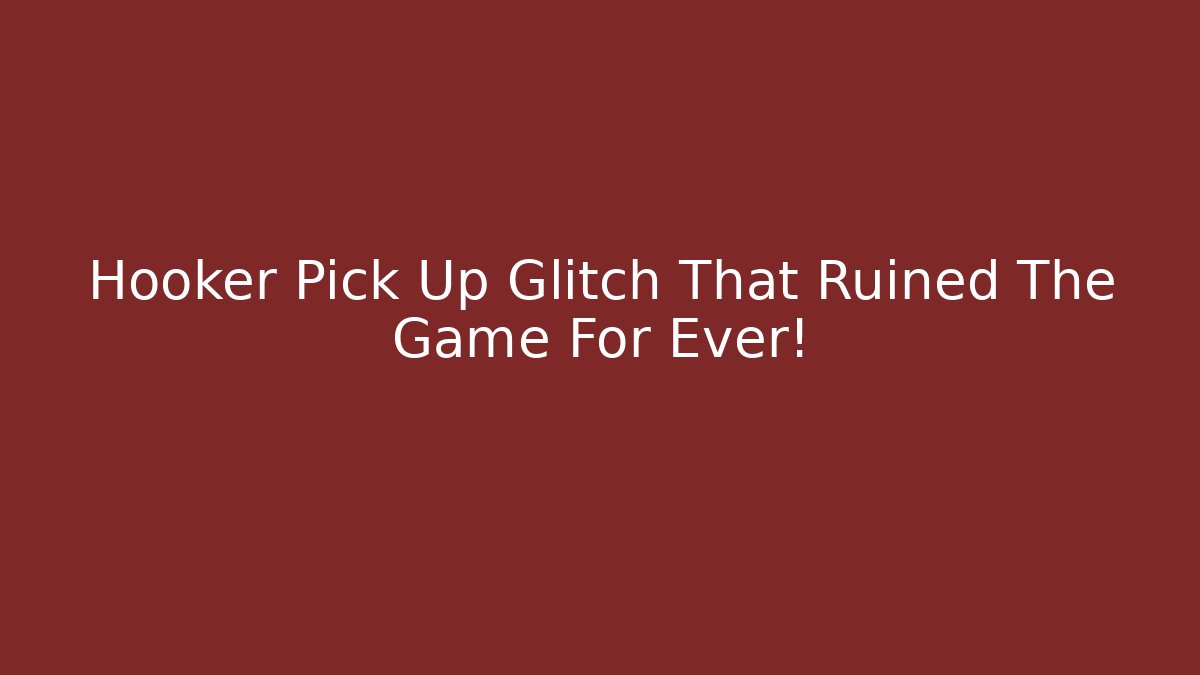 Hooker Pick Up Glitch That Ruined The Game For Ever!