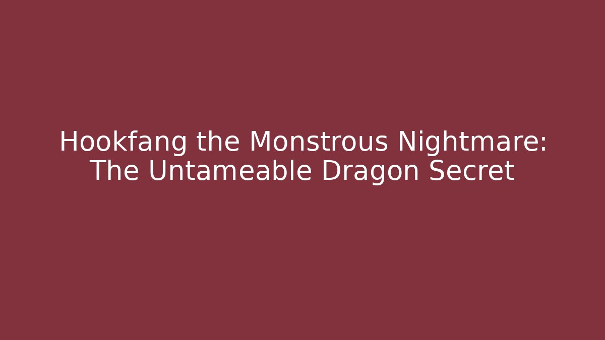 Hookfang the Monstrous Nightmare: The Untameable Dragon Secret