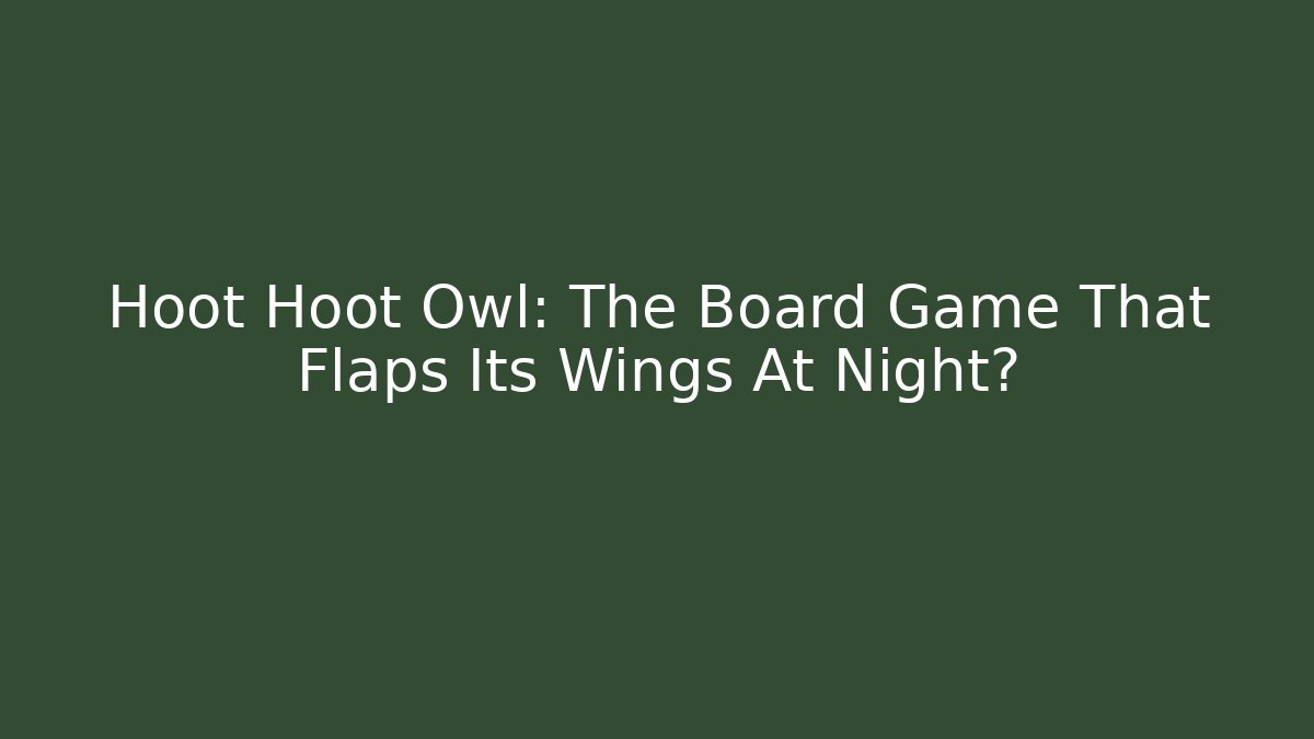 Hoot Hoot Owl: The Board Game That Flaps Its Wings At Night?