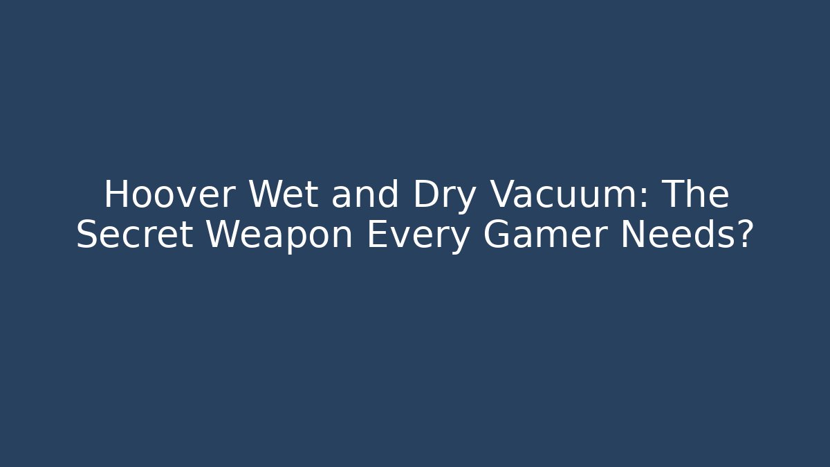 Hoover Wet and Dry Vacuum: The Secret Weapon Every Gamer Needs?