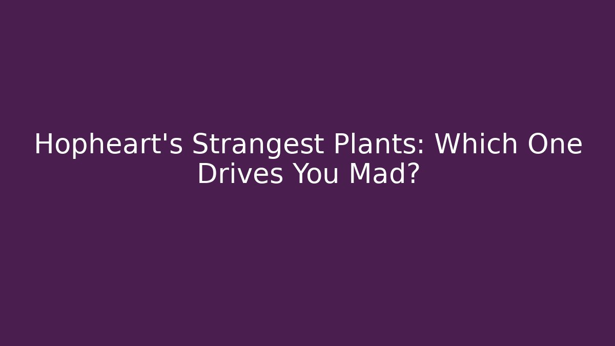 Hopheart's Strangest Plants: Which One Drives You Mad?