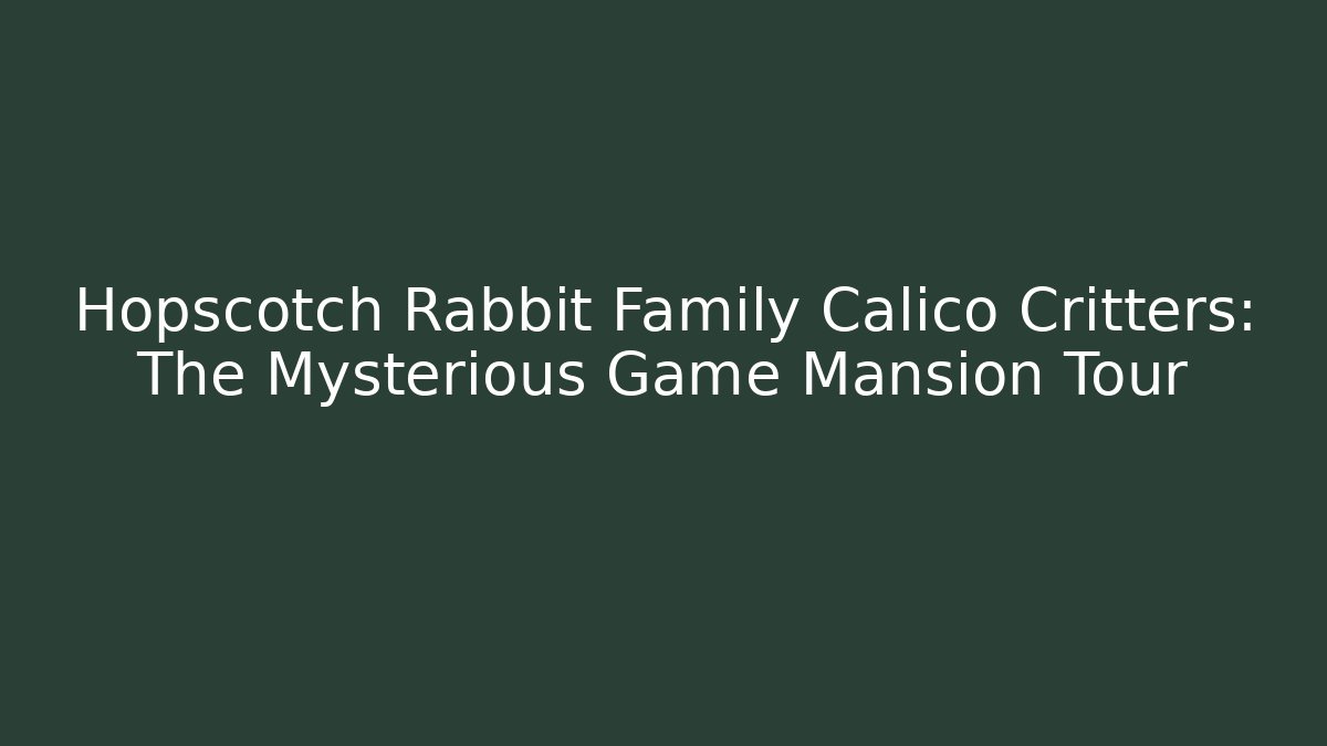 Hopscotch Rabbit Family Calico Critters: The Mysterious Game Mansion Tour