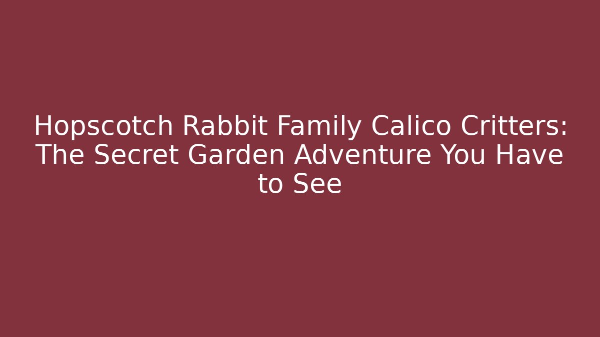 Hopscotch Rabbit Family Calico Critters: The Secret Garden Adventure You Have to See