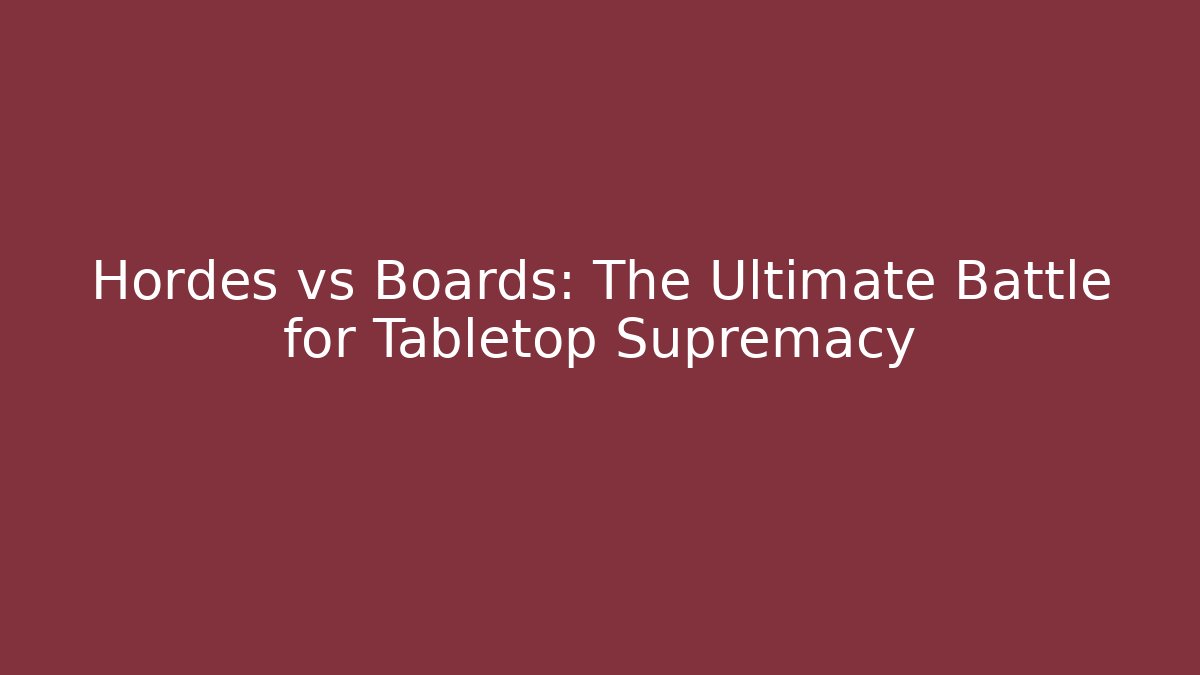 Hordes vs Boards: The Ultimate Battle for Tabletop Supremacy