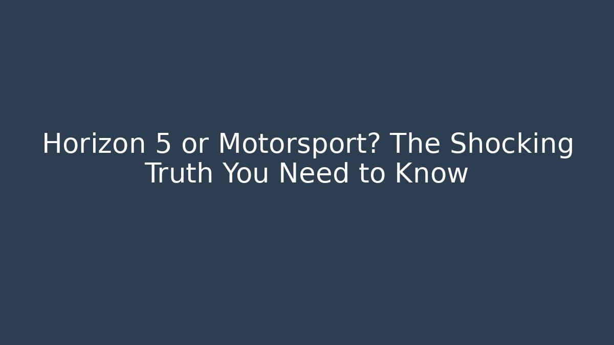 Horizon 5 or Motorsport? The Shocking Truth You Need to Know - Critter Realm