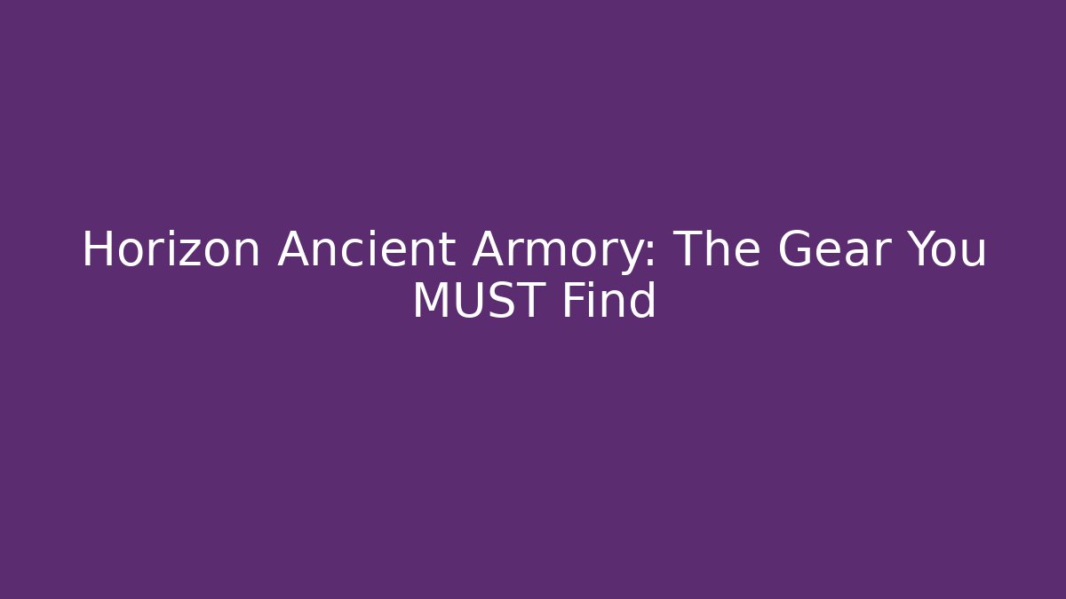 Horizon Ancient Armory: The Gear You MUST Find