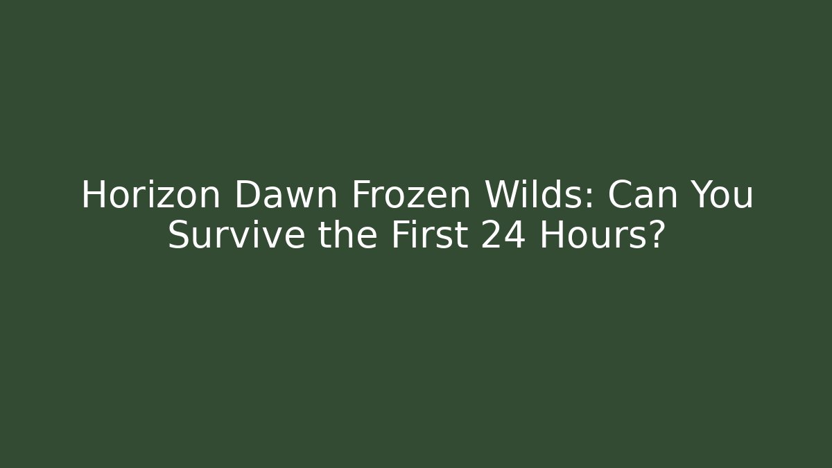 Horizon Dawn Frozen Wilds: Can You Survive the First 24 Hours?