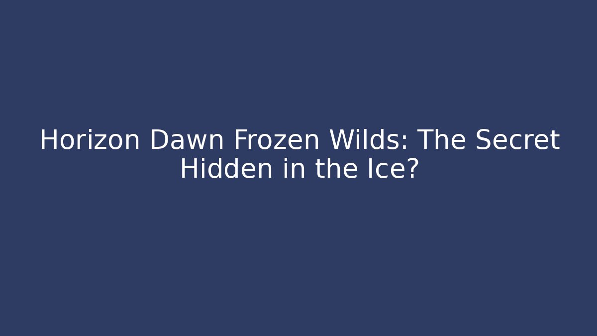 Horizon Dawn Frozen Wilds: The Secret Hidden in the Ice?