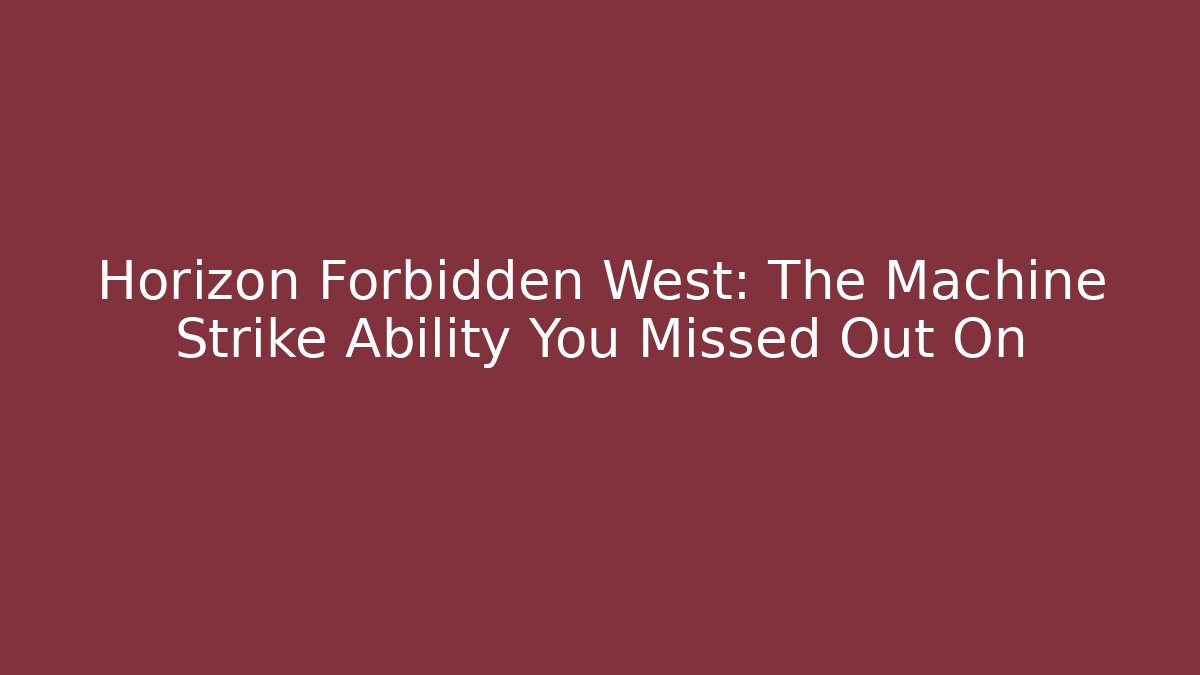 Horizon Forbidden West: The Machine Strike Ability You Missed Out On
