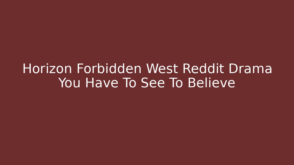 Horizon Forbidden West Reddit Drama You Have To See To Believe