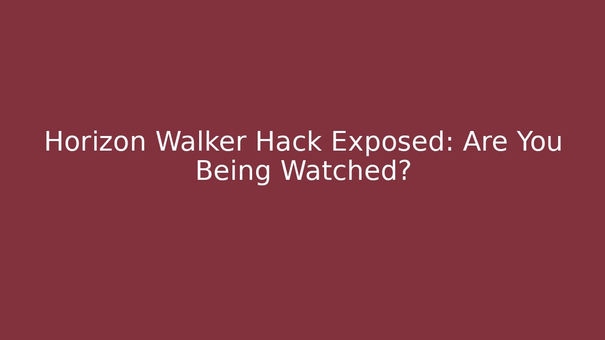 Horizon Walker Hack Exposed: Are You Being Watched?