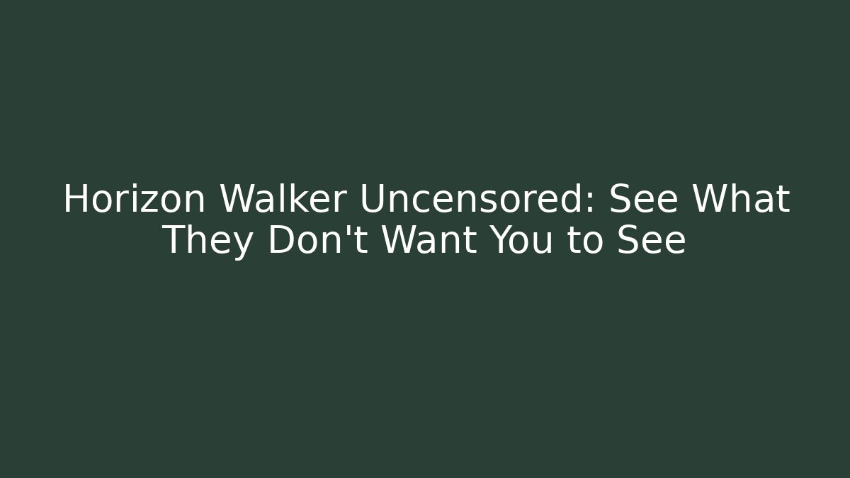 Horizon Walker Uncensored: See What They Don’t Want You to See