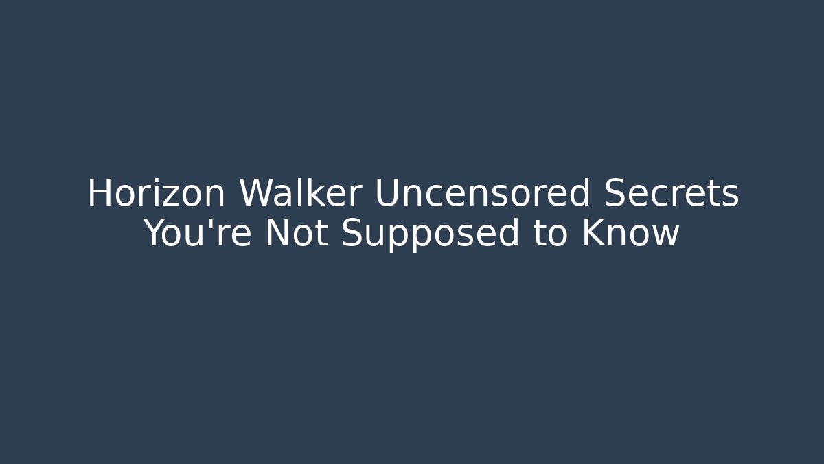 Horizon Walker Uncensored Secrets You're Not Supposed to Know