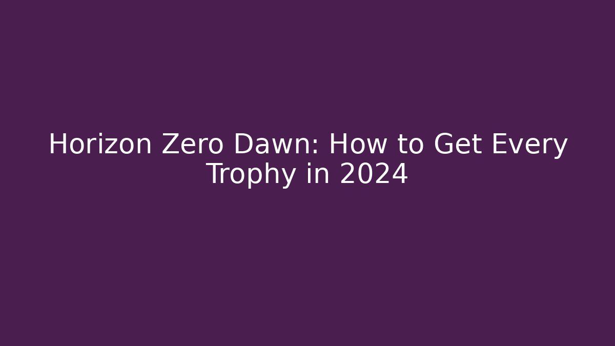 Horizon Zero Dawn: How to Get Every Trophy in 2024
