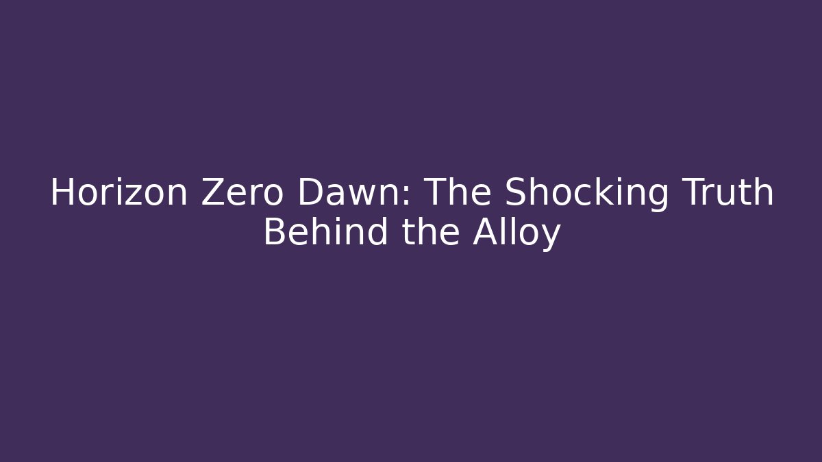 Horizon Zero Dawn: The Shocking Truth Behind the Alloy
