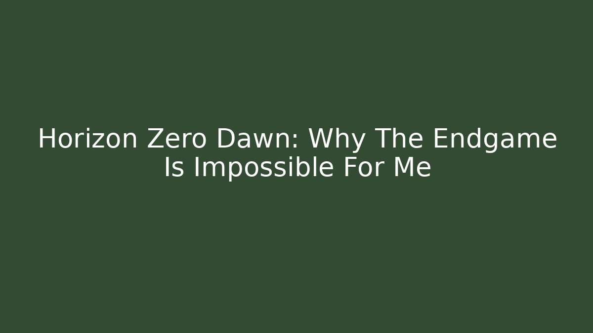 Horizon Zero Dawn: Why The Endgame Is Impossible For Me