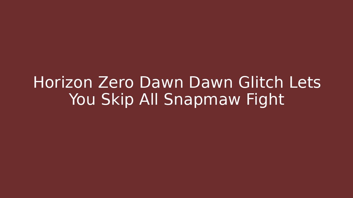 Horizon Zero Dawn Dawn Glitch Lets You Skip All Snapmaw Fight
