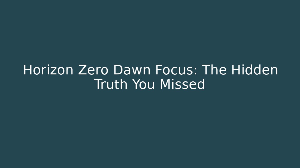 Horizon Zero Dawn Focus: The Hidden Truth You Missed