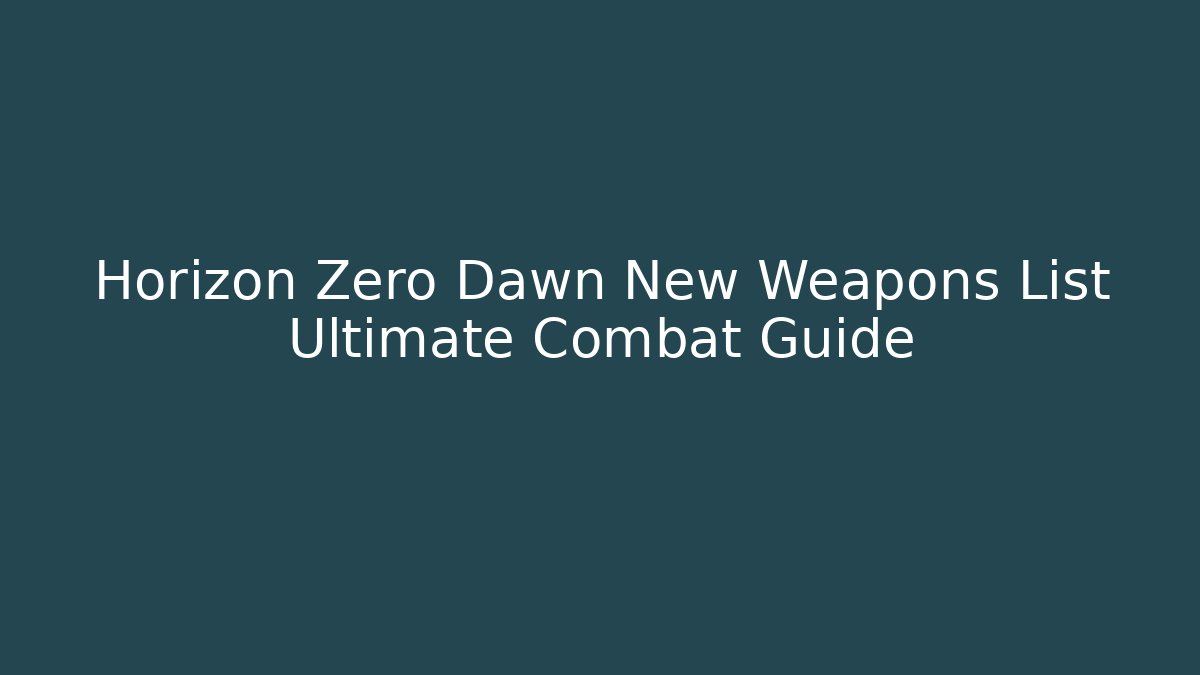 Horizon Zero Dawn New Weapons List Ultimate Combat Guide