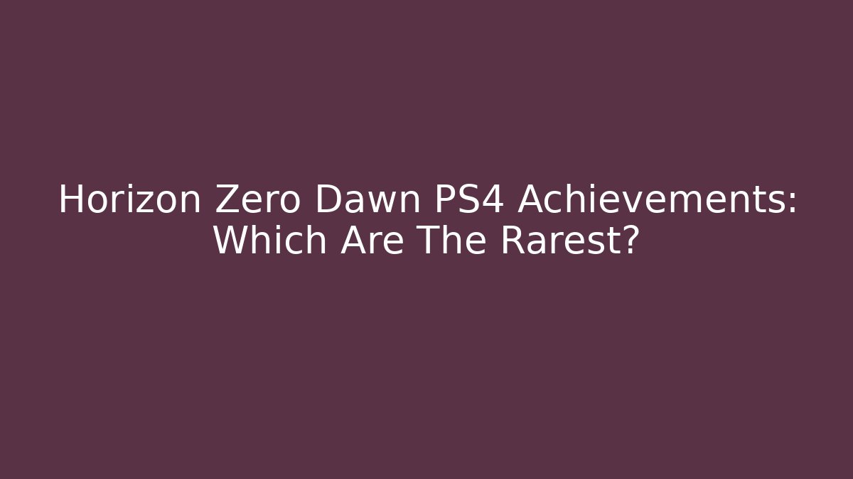 Horizon Zero Dawn PS4 Achievements: Which Are The Rarest?