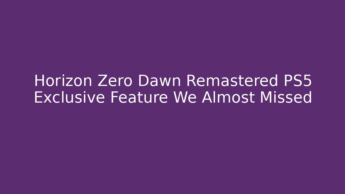Horizon Zero Dawn Remastered PS5 Exclusive Feature We Almost Missed