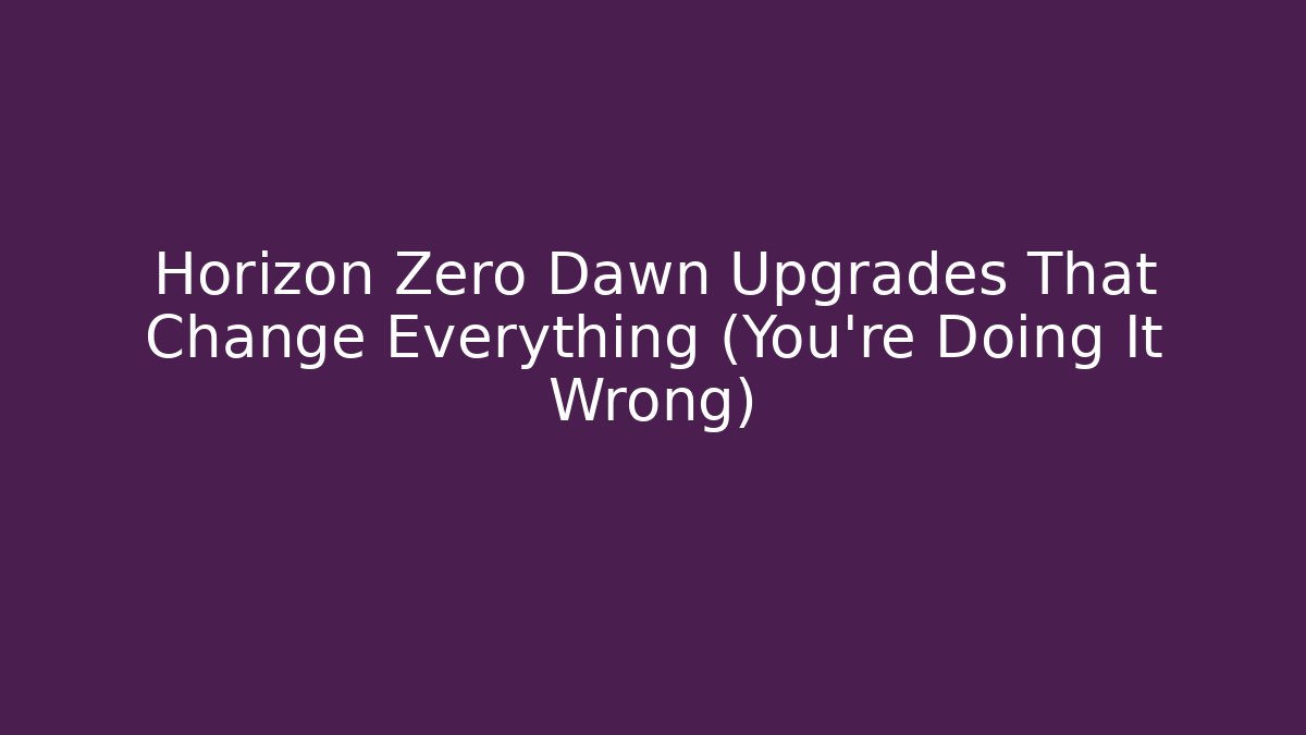 Horizon Zero Dawn Upgrades That Change Everything (You’re Doing It Wrong)