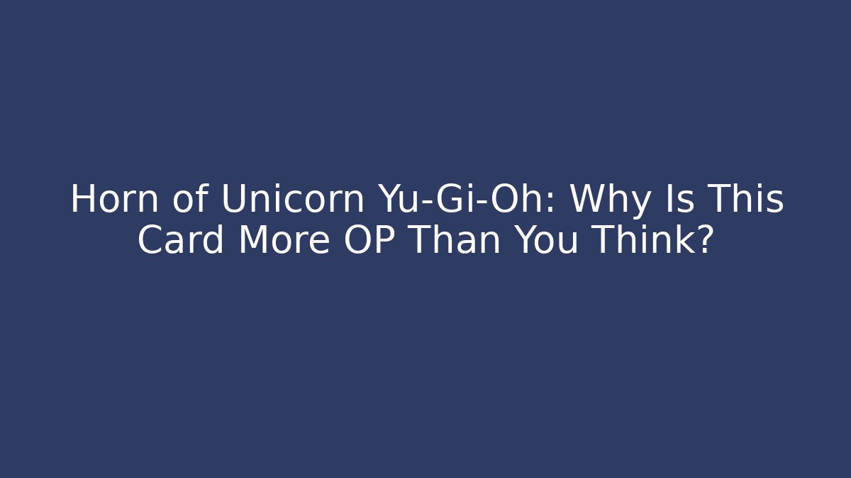Horn of Unicorn Yu-Gi-Oh: Why Is This Card More OP Than You Think?
