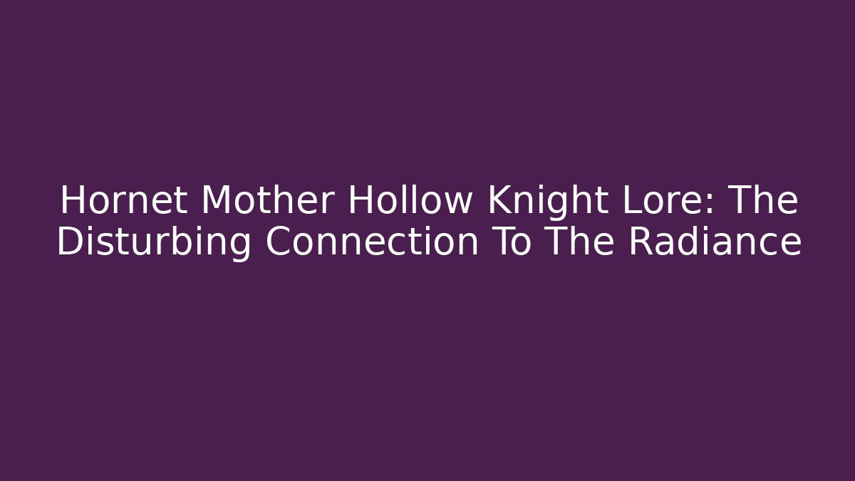 Hornet Mother Hollow Knight Lore: The Disturbing Connection To The Radiance