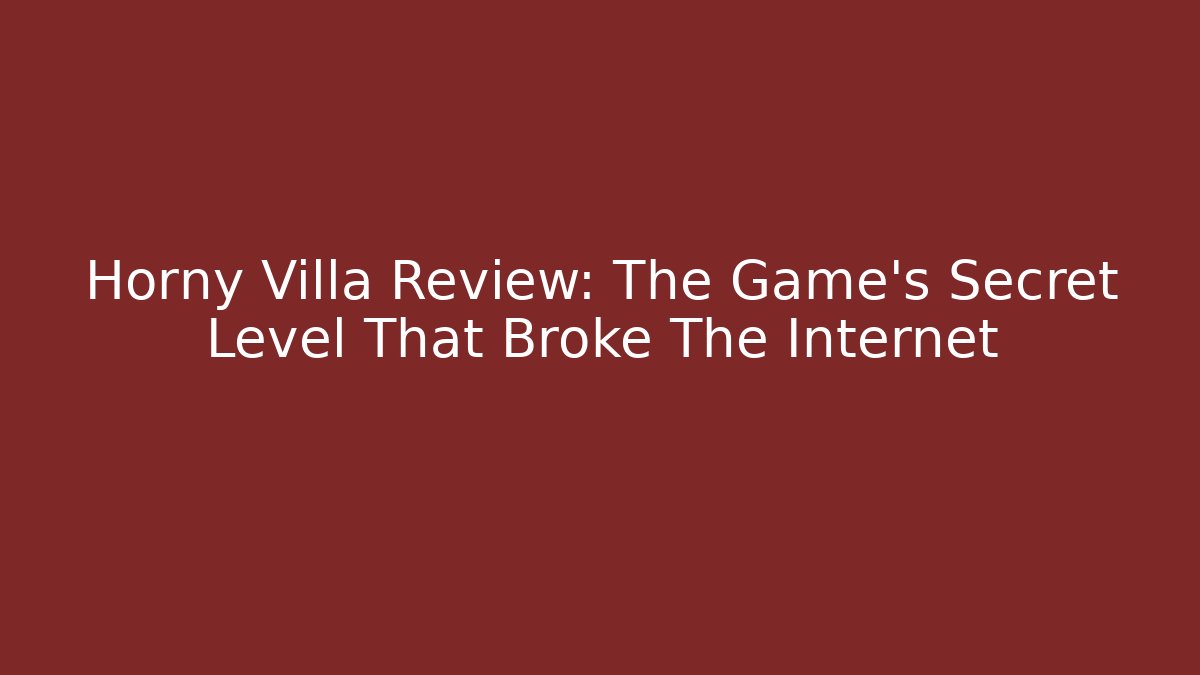 Horny Villa Review: The Game’s Secret Level That Broke The Internet