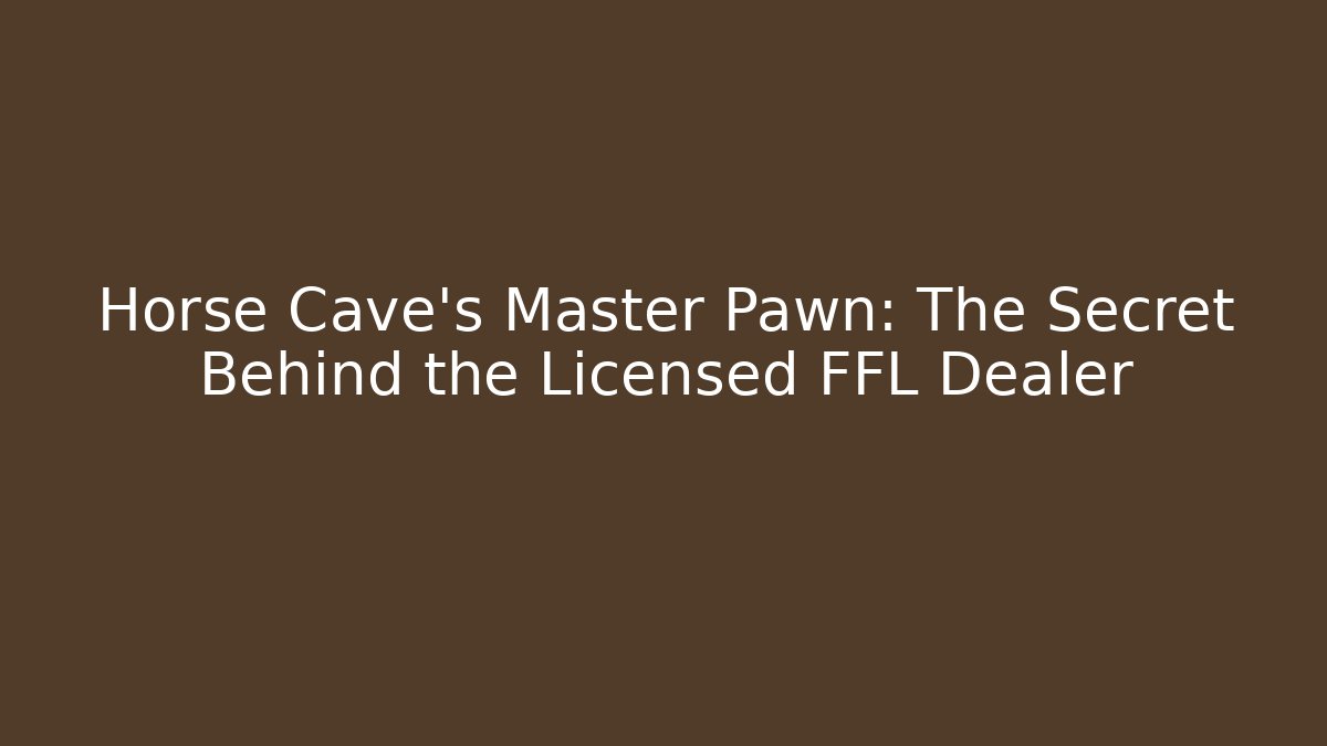 Horse Cave's Master Pawn: The Secret Behind the Licensed FFL Dealer