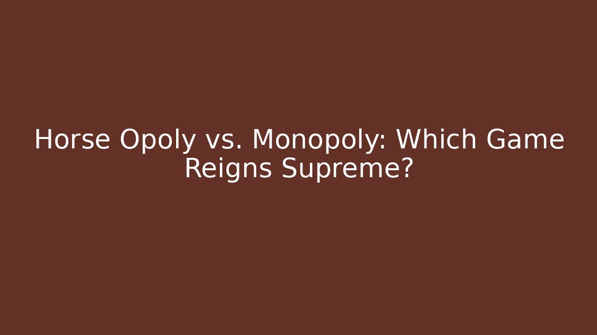 Horse Opoly vs. Monopoly: Which Game Reigns Supreme?
