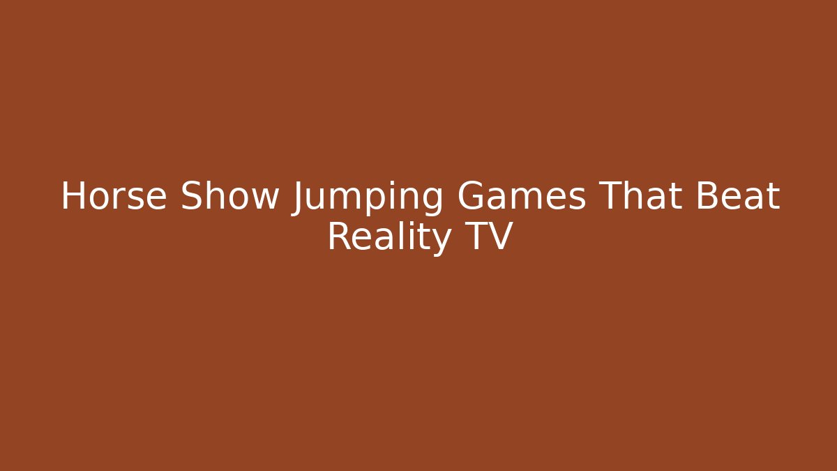 Horse Show Jumping Games That Beat Reality TV