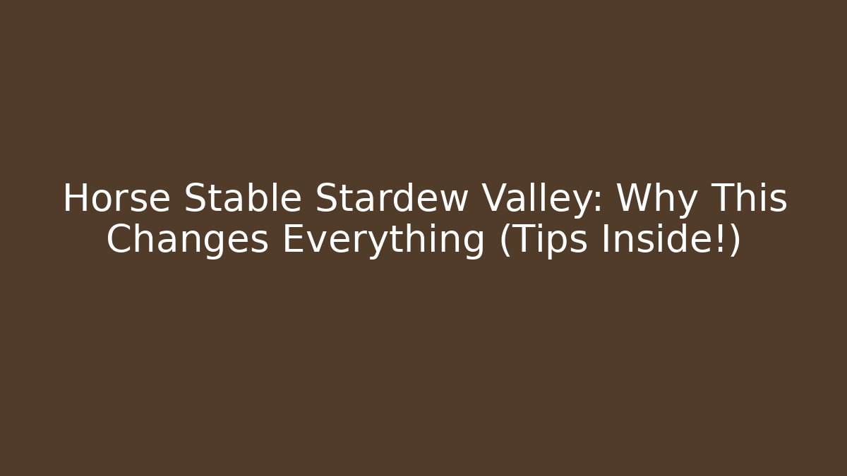 Horse Stable Stardew Valley: Why This Changes Everything (Tips Inside!) - Critter Realm