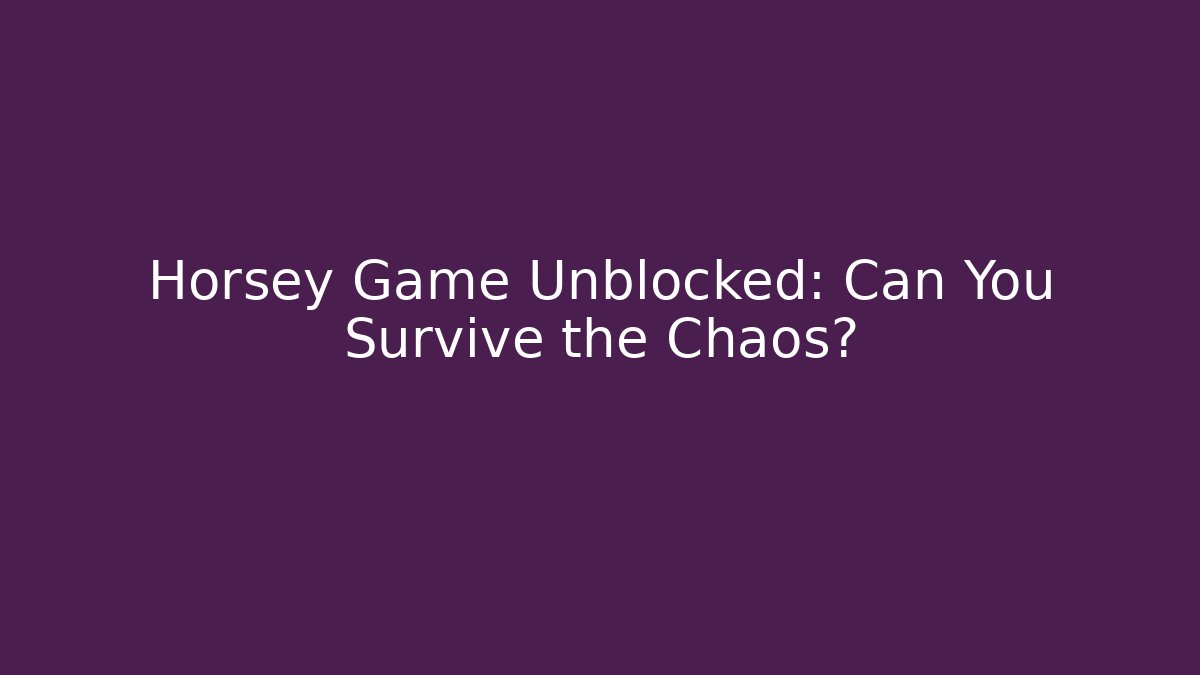 Horsey Game Unblocked: Can You Survive the Chaos?