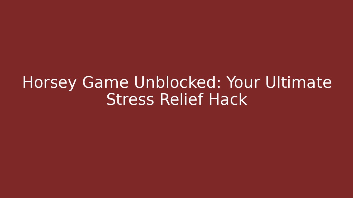 Horsey Game Unblocked: Your Ultimate Stress Relief Hack